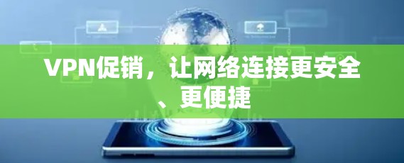 VPN促销，让网络连接更安全、更便捷
