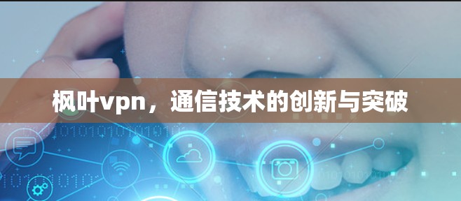 枫叶vpn,通信技术的创新与突破 枫叶vpn,通信技术的创新与突破