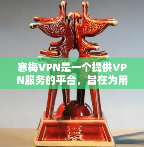 寒梅VPN是一个提供VPN服务的平台，旨在为用户提供安全、便捷的网络连接体验。以下是关于寒梅VPN的详细介绍