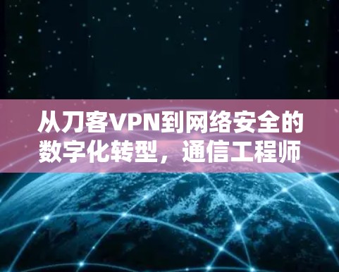 从刀客VPN到网络安全的数字化转型，通信工程师的思考