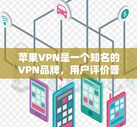 苹果VPN是一个知名的VPN品牌，用户评价普遍较高，特别是在安全性、稳定性以及用户体验方面。以下是基于深度分析的苹果VPN推荐