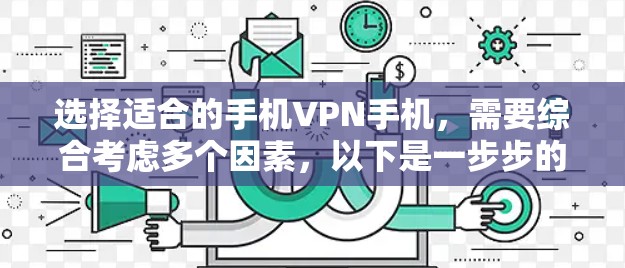 选择适合的手机VPN手机，需要综合考虑多个因素，以下是一步步的建议