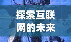 探索互联网的未来，带我们深入了解海尔vpn通信解决方案