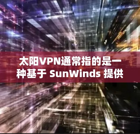 太阳VPN通常指的是一种基于 SunWinds 提供的VPN服务,该公司是全球领先的VPN服务提供商。以下是关于 SunWinds VPN 的一些关键信息和建议 太阳VPN通常指的是一种基于 SunWinds 提供的VPN服务,该公司是全球领先的VPN服务提供商。以下是关于 SunWinds VPN 的一些关键信息和建议