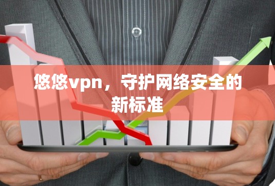 悠悠vpn，守护网络安全的新标准