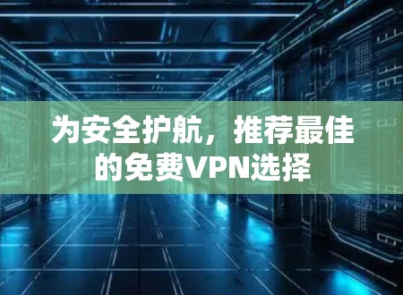 为安全护航,推荐最佳的免费VPN选择 为安全护航,推荐最佳的免费VPN选择