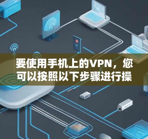 要使用手机上的VPN，您可以按照以下步骤进行操作