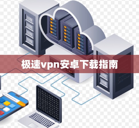 极速vpn安卓下载指南