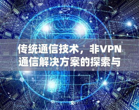 传统通信技术，非VPN通信解决方案的探索与实践