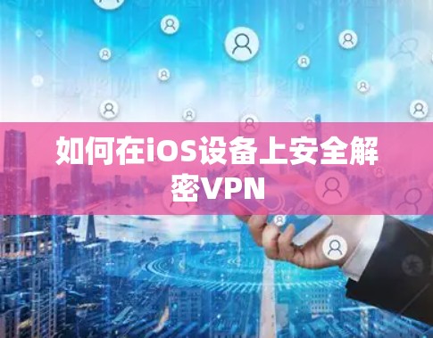 如何在iOS设备上安全解密VPN 如何在iOS设备上安全解密VPN