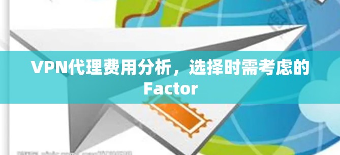 VPN代理费用分析，选择时需考虑的Factor