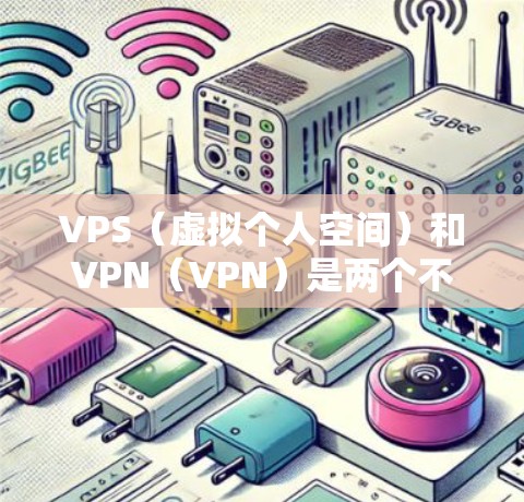 VPS（虚拟个人空间）和VPN（VPN）是两个不同的概念，它们在某些方面有所不同。以下是对它们的主要区别和特点的总结