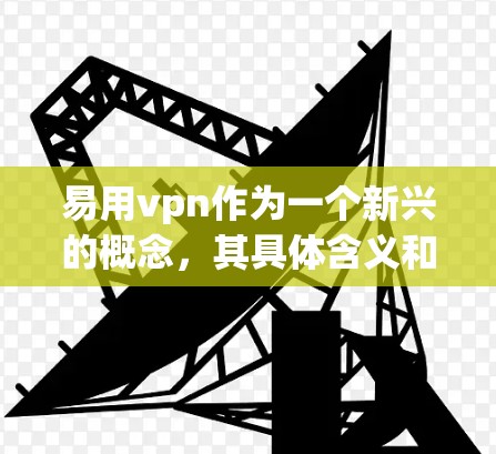 易用vpn作为一个新兴的概念,其具体含义和作用尚未完全明确。然而,基于对相关领域的理解,可以做出以下分析 易用vpn作为一个新兴的概念,其具体含义和作用尚未完全明确。然而,基于对相关领域的理解,可以做出以下分析