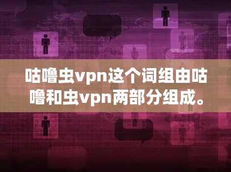 咕噜虫vpn这个词组由咕噜和虫vpn两部分组成。以下是对其来源、意义、使用场景和常见用法的详细分析
