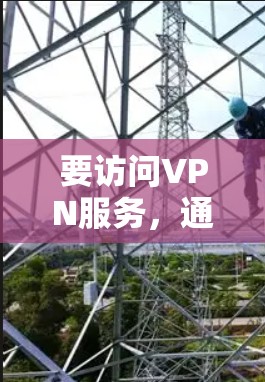 要访问VPN服务，通常需要按照以下步骤操作