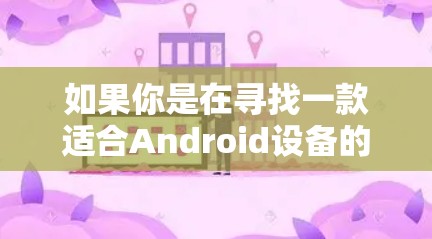 如果你是在寻找一款适合Android设备的VPN软件，以下是一些推荐
