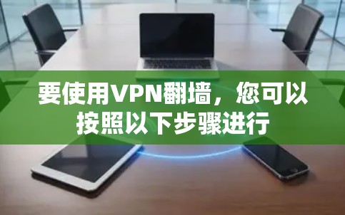 要使用VPN翻墙，您可以按照以下步骤进行