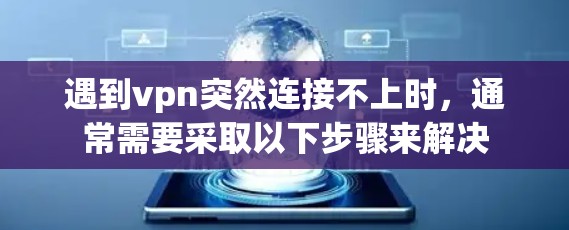 遇到vpn突然连接不上时,通常需要采取以下步骤来解决 遇到vpn突然连接不上时,通常需要采取以下步骤来解决