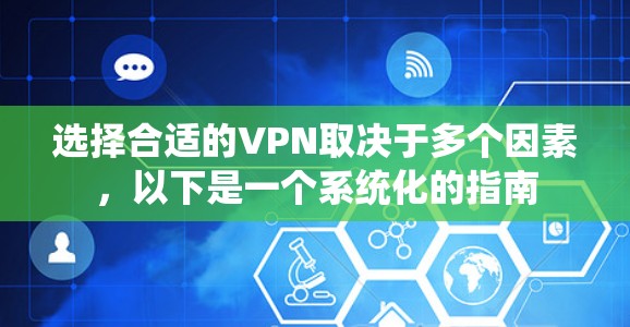 选择合适的VPN取决于多个因素,以下是一个系统化的指南 选择合适的VPN取决于多个因素,以下是一个系统化的指南