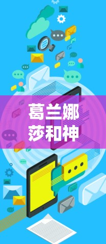 葛兰娜莎和神液币是两个可能相关的词汇，但需要具体上下文来明确它们的含义。以下是对这两个词汇的初步分析
