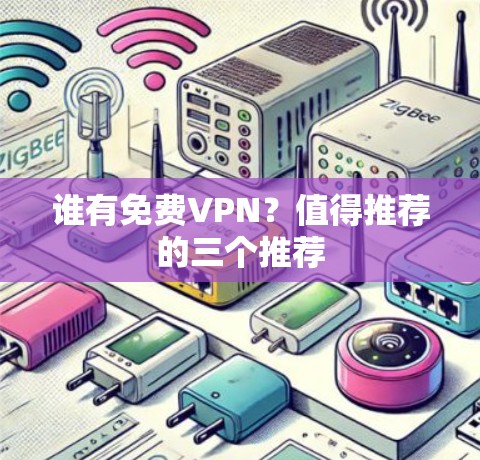 谁有免费VPN？值得推荐的三个推荐