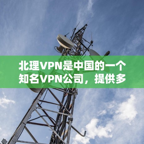 北理VPN是中国的一个知名VPN公司,提供多种VPN服务,包括在线VPN、移动应用VPN等。以下是关于北理VPN的一些信息 北理VPN是中国的一个知名VPN公司,提供多种VPN服务,包括在线VPN、移动应用VPN等。以下是关于北理VPN的一些信息