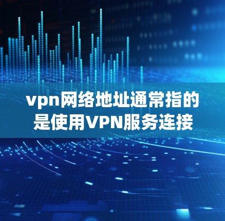 vpn网络地址通常指的是使用VPN服务连接到特定网络地址的IP地址。如果你指的是 Mountain 网站的VPN地址，以下是 Mountain 官方的vpn网络地址