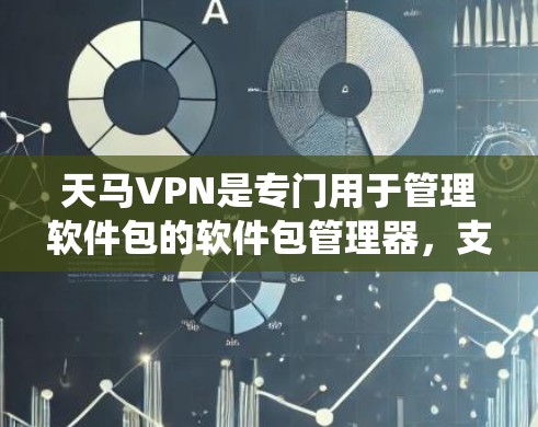 天马VPN是专门用于管理软件包的软件包管理器，支持多种操作系统，包括Windows、Mac、Linux等。如果你需要下载天马VPN的安卓版本，可以按照以下步骤操作