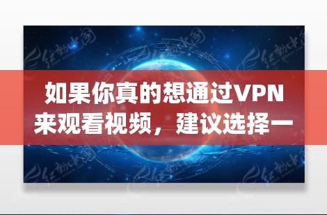如果你真的想通过VPN来观看视频，建议选择一家可靠的VPN服务，如OpenVPN、Vlanet、或VPN服务提供商提供的服务。这些服务通常提供的安全性和合法性，能够更好地保护您的网络环境
