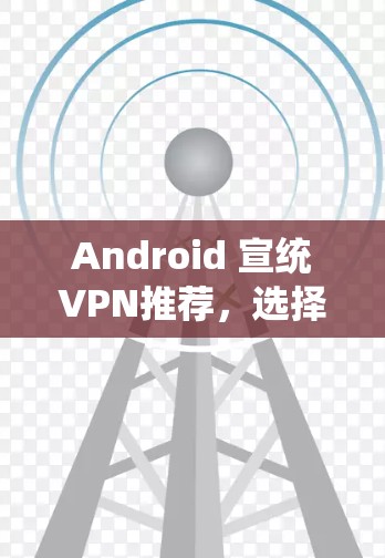 Android 宣统VPN推荐,选择一款好用的安兔慢马 Android 宣统VPN推荐,选择一款好用的安兔慢马