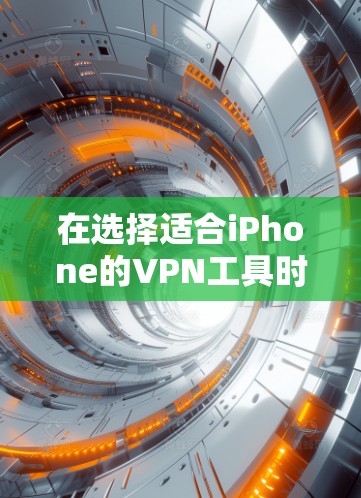 在选择适合iPhone的VPN工具时，以下是一些推荐的选项，每个工具各有其特点