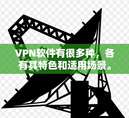 VPN软件有很多种，各有其特色和适用场景。以下是一些常见的VPN软件推荐，根据你的需求和使用习惯来选择最合适的工具