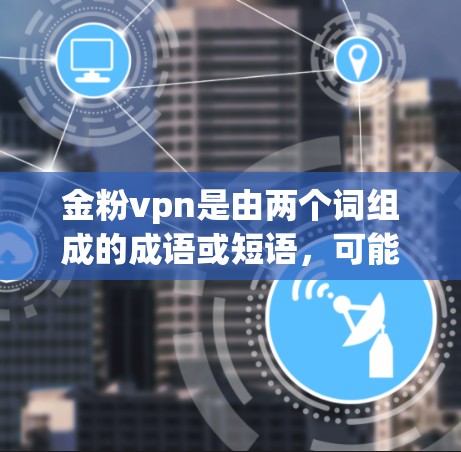 金粉vpn是由两个词组成的成语或短语，可能有不同的解释，具体取决于上下文。以下是可能的解释