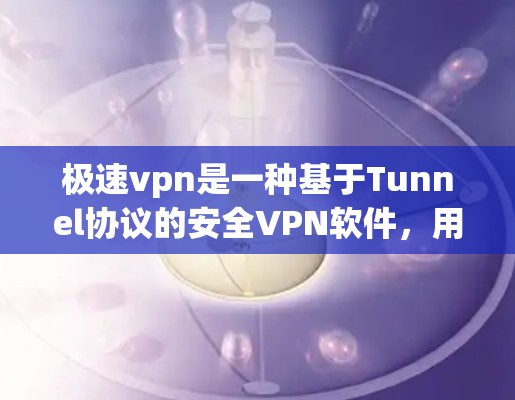 极速vpn是一种基于Tunnel协议的安全VPN软件，用于在PC和手机之间建立加密的连接。如果极速vpn连不上问题出现，可能有以下几种原因