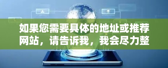 如果您需要具体的地址或推荐网站，请告诉我，我会尽力整理相关信息。同时，提醒您在使用VPN服务时，要确保选择可靠的服务提供商，并注意隐私安全，不要下载不明链接或下载来自中国或中国的网站