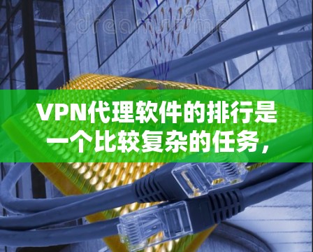 VPN代理软件的排行是一个比较复杂的任务,因为软件种类繁多,功能也各不相同。以下是一些主要的VPN代理软件推荐,供你参考 VPN代理软件的排行是一个比较复杂的任务,因为软件种类繁多,功能也各不相同。以下是一些主要的VPN代理软件推荐,供你参考