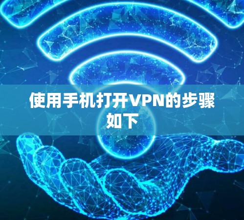 使用手机打开VPN的步骤如下 使用手机打开VPN的步骤如下