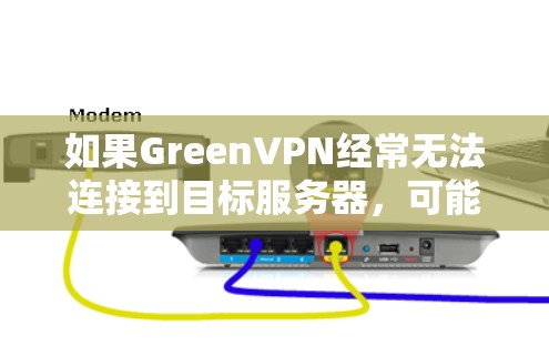 如果GreenVPN经常无法连接到目标服务器,可能与以下原因有关 如果GreenVPN经常无法连接到目标服务器,可能与以下原因有关