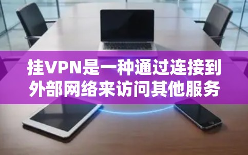 挂VPN是一种通过连接到外部网络来访问其他服务器或网站的技术,适用于需要离线使用的情况。以下是一一详细的步骤说明 挂VPN是一种通过连接到外部网络来访问其他服务器或网站的技术,适用于需要离线使用的情况。以下是一一详细的步骤说明