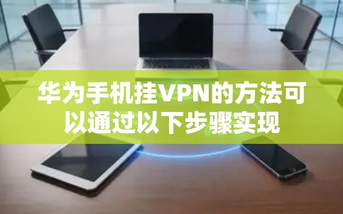 华为手机挂VPN的方法可以通过以下步骤实现 华为手机挂VPN的方法可以通过以下步骤实现