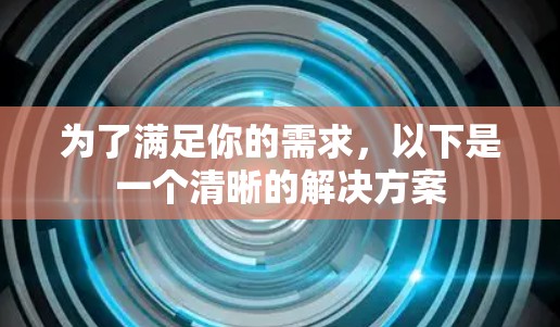 为了满足你的需求，以下是一个清晰的解决方案