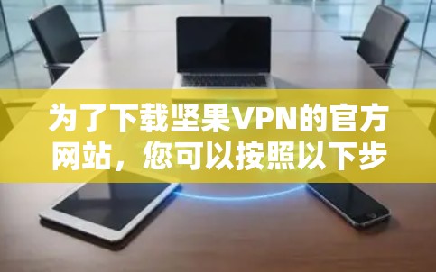 为了下载坚果VPN的官方网站,您可以按照以下步骤操作 为了下载坚果VPN的官方网站,您可以按照以下步骤操作