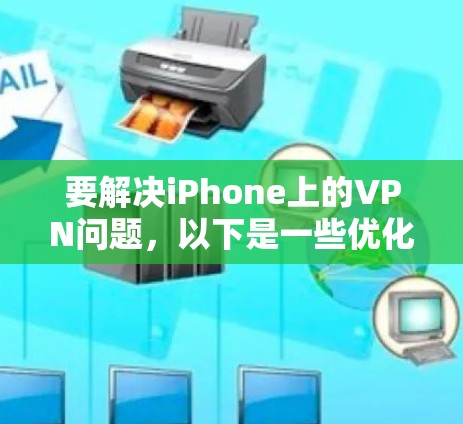 要解决iPhone上的VPN问题，以下是一些优化的方法和步骤
