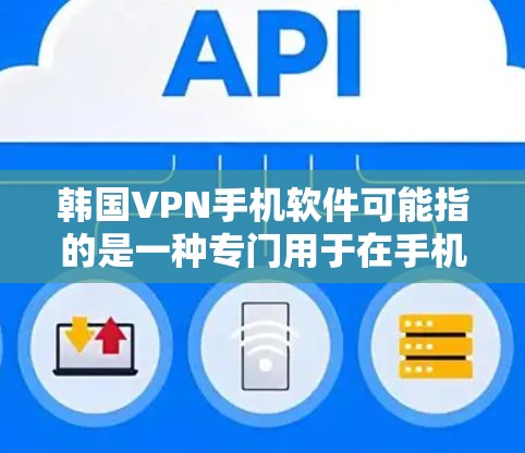 韩国VPN手机软件可能指的是一种专门用于在手机上登录并使用韩国VPN服务的手机应用程序。韩国VPN服务通常包括VPN服务器、设备连接、流量管理等功能，满足用户在手机上进行VPN访问的需求