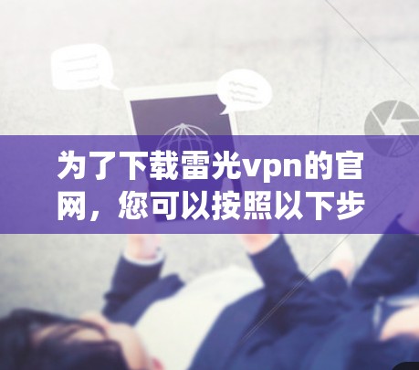 为了下载雷光vpn的官网，您可以按照以下步骤进行