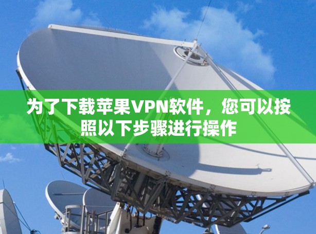 为了下载苹果VPN软件，您可以按照以下步骤进行操作