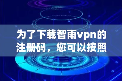 为了下载智雨vpn的注册码，您可以按照以下步骤操作