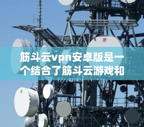 筋斗云vpn安卓版是一个结合了筋斗云游戏和VPN功能的安卓应用。这款软件名为vpn，旨在为用户提供安全、可靠的在线游戏体验。以下是关于这款软件的详细信息