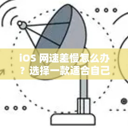 iOS 网速差慢怎么办？选择一款适合自己风格的VPN工具