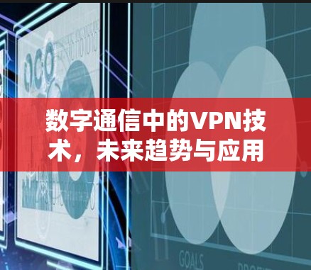 数字通信中的VPN技术，未来趋势与应用